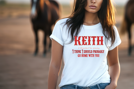 Featuring a striking red and white western-style font, the design highlights the name "Keith" at the top, with the playful and flirty lyrics "I shouldn't be driving, I think I should probably go home with you" displayed beneath.